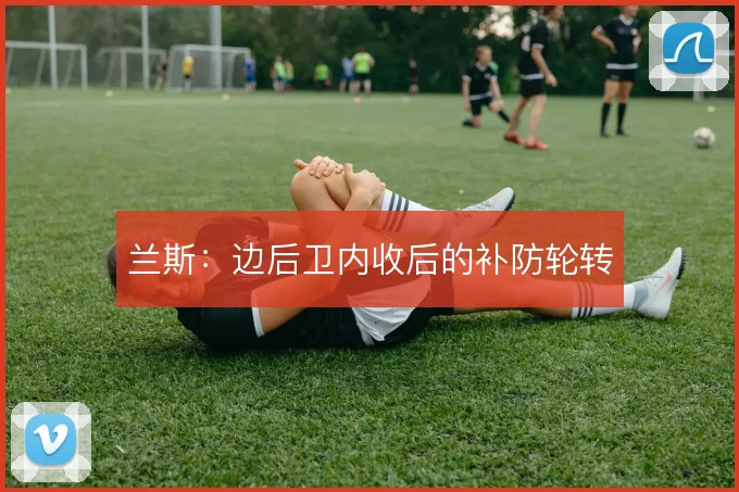 兰斯：边后卫内收后的补防轮转