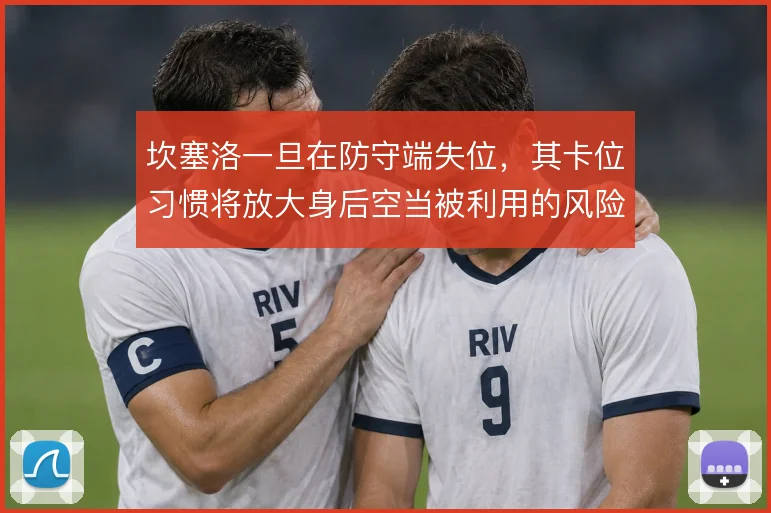 坎塞洛一旦在防守端失位，其卡位习惯将放大身后空当被利用的风险