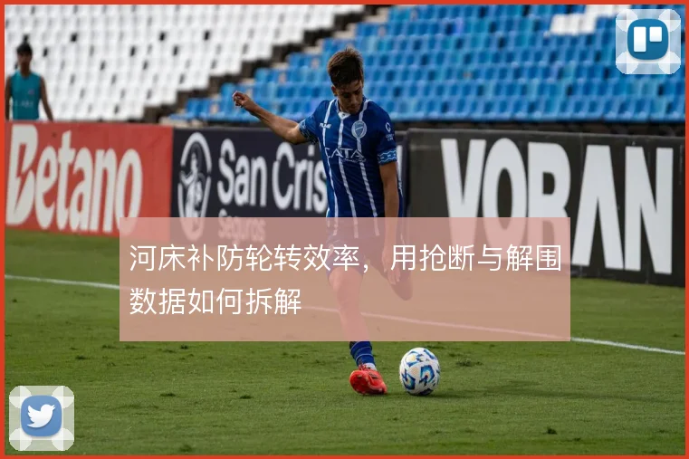 河床补防轮转效率，用抢断与解围数据如何拆解