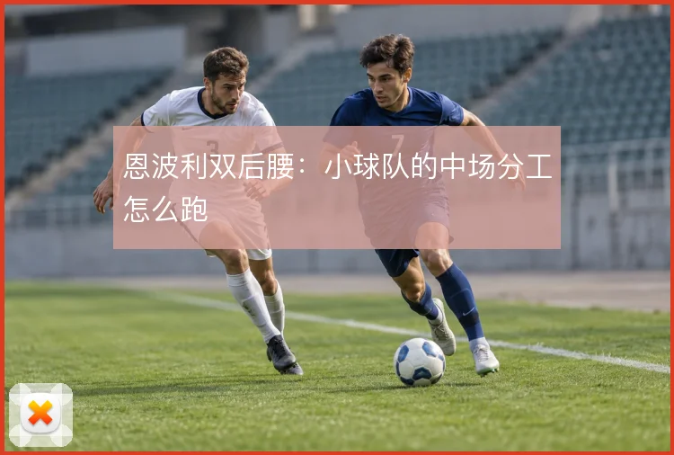 恩波利双后腰：小球队的中场分工怎么跑